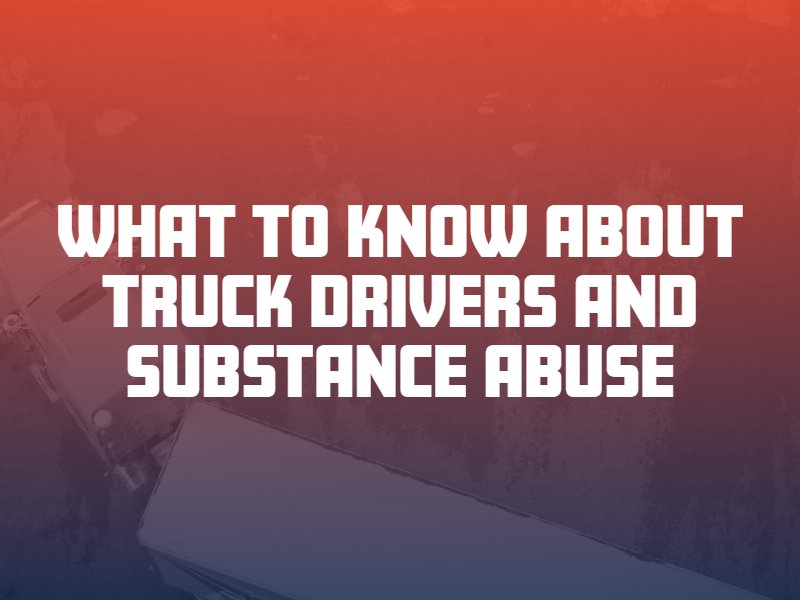 What to Know About Truck Drivers and Substance Abuse