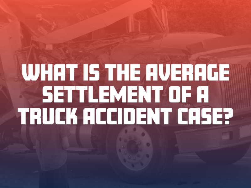 What Is the Average Settlement of a Truck Accident Case?