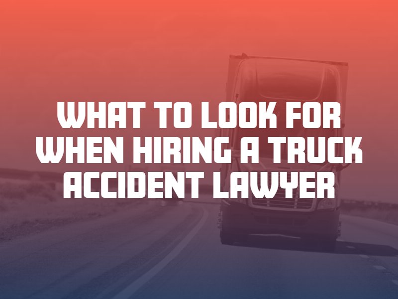 What to Look for When Hiring a Truck Accident Lawyer