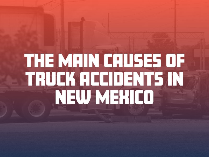 The Main Causes of Truck Accidents in New Mexico