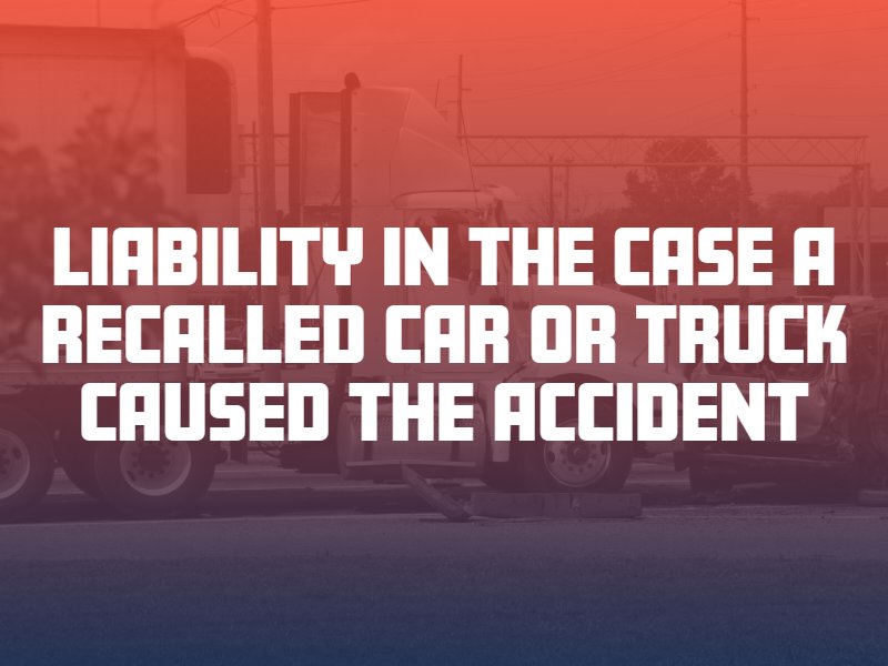 Liability in the case a Recalled Car or Truck Caused the Accident