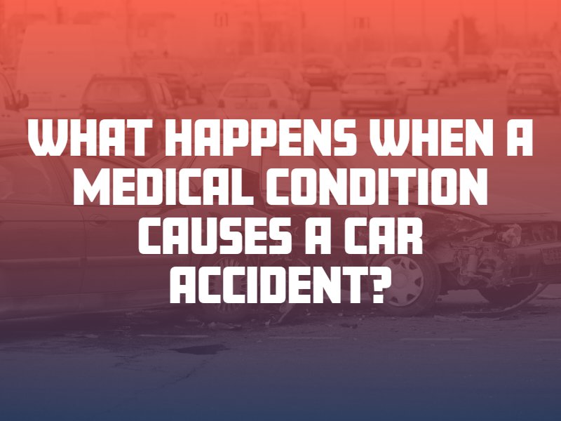 What Happens When a Medical Condition Causes a Car Accident?