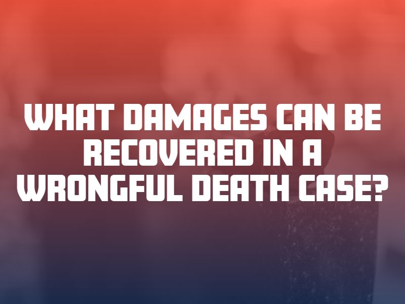What Damages Can Be Recovered in a Wrongful Death Case?
