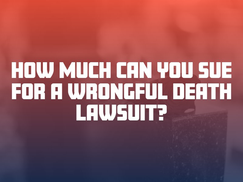 How Much Can You Sue for a Wrongful Death Lawsuit?