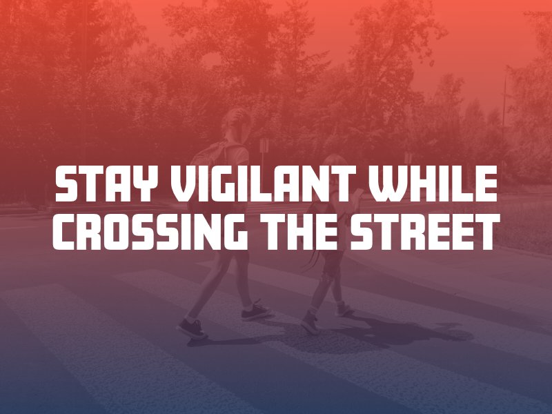 stay vigilant while crossing the street